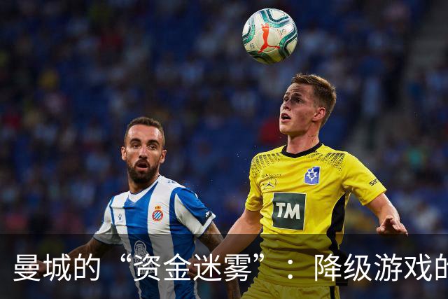 曼城的“资金迷雾”：降级游戏的风云变幻